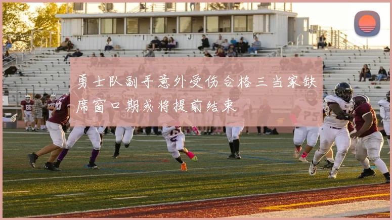 勇士队副手意外受伤合格三当家缺席窗口期或将提前结束
