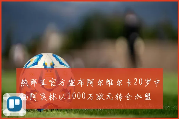 热那亚官方宣布阿尔维尔卡20岁中场阿莫林以1000万欧元转会加盟