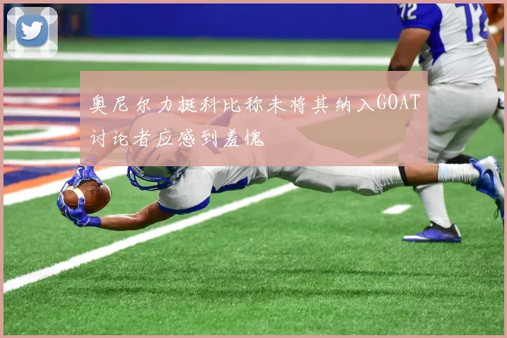 奥尼尔力挺科比称未将其纳入GOAT讨论者应感到羞愧