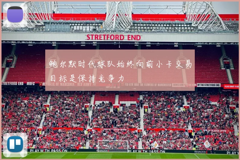 鲍尔默时代球队始终向前小卡交易目标是保持竞争力