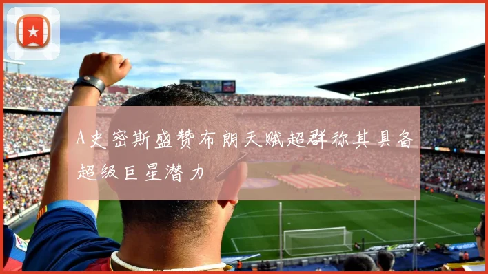 A史密斯盛赞布朗天赋超群称其具备超级巨星潜力