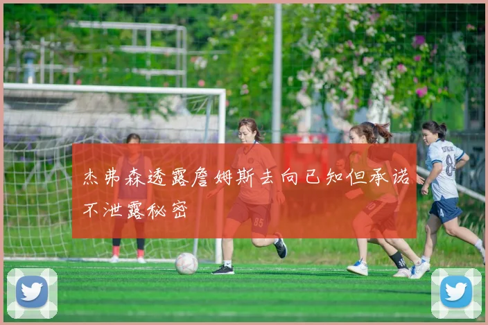 杰弗森透露詹姆斯去向已知但承诺不泄露秘密