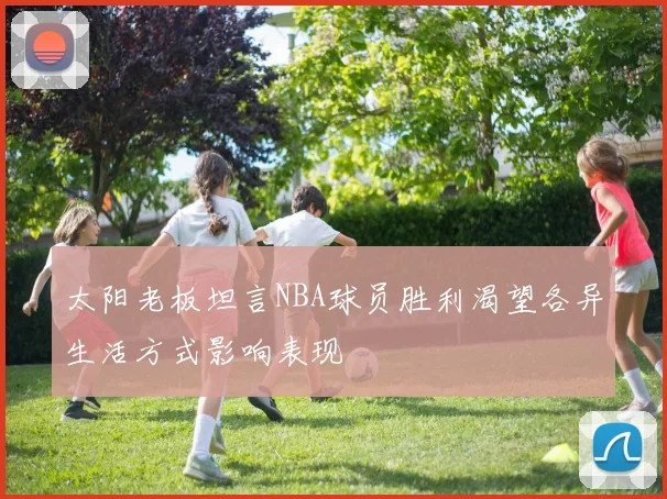 太阳老板坦言NBA球员胜利渴望各异生活方式影响表现